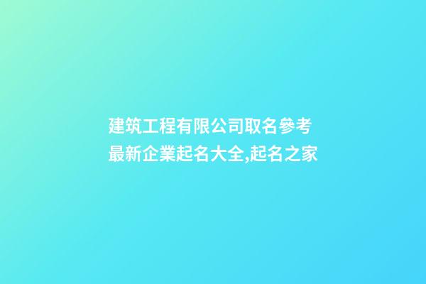 建筑工程有限公司取名參考 最新企業起名大全,起名之家-第1張-公司起名-玄機派